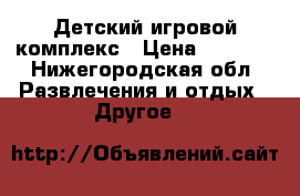 Детский игровой комплекс › Цена ­ 7 000 - Нижегородская обл. Развлечения и отдых » Другое   